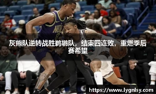 灰熊队逆转战胜鹈鹕队，结束四连败，重燃季后赛希望