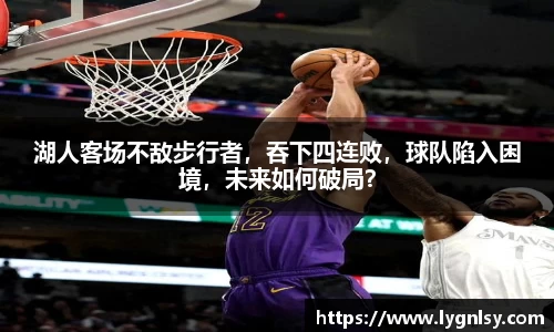 湖人客场不敌步行者，吞下四连败，球队陷入困境，未来如何破局？