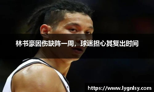 林书豪因伤缺阵一周，球迷担心其复出时间