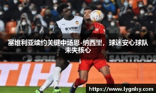 塞维利亚续约关键中场恩-纳西里，球迷安心球队未失核心