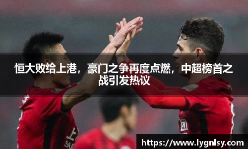 恒大败给上港，豪门之争再度点燃，中超榜首之战引发热议