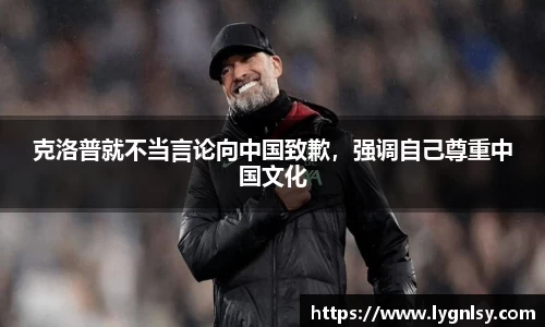 克洛普就不当言论向中国致歉，强调自己尊重中国文化