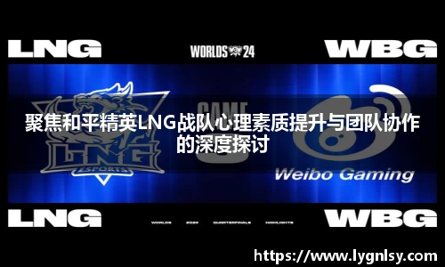 聚焦和平精英LNG战队心理素质提升与团队协作的深度探讨