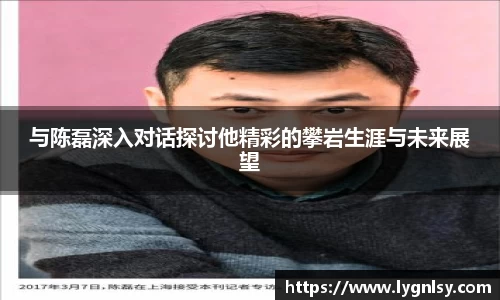 与陈磊深入对话探讨他精彩的攀岩生涯与未来展望