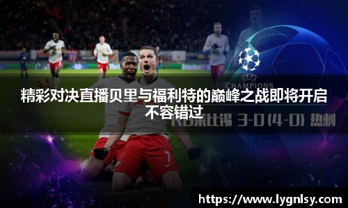 精彩对决直播贝里与福利特的巅峰之战即将开启不容错过