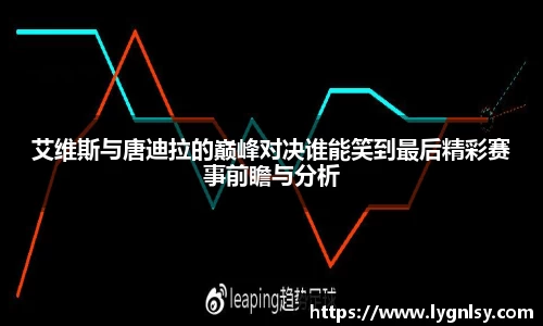 艾维斯与唐迪拉的巅峰对决谁能笑到最后精彩赛事前瞻与分析