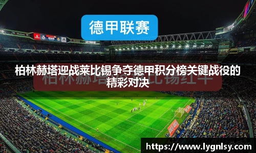 柏林赫塔迎战莱比锡争夺德甲积分榜关键战役的精彩对决