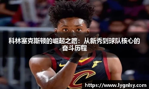 科林塞克斯顿的崛起之路：从新秀到球队核心的奋斗历程