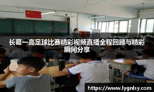 长葛一高足球比赛精彩视频直播全程回顾与精彩瞬间分享