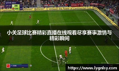 小关足球比赛精彩直播在线观看尽享赛事激情与精彩瞬间