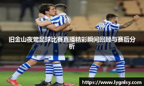 旧金山夜莺足球比赛直播精彩瞬间回顾与赛后分析